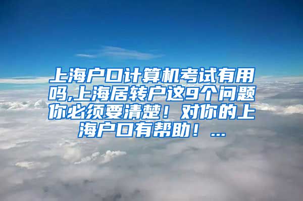 上海户口计算机考试有用吗,上海居转户这9个问题你必须要清楚！对你的上海户口有帮助！...