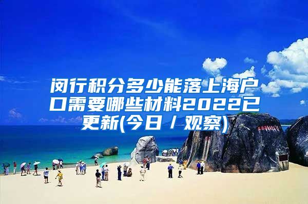 闵行积分多少能落上海户口需要哪些材料2022已更新(今日／观察)