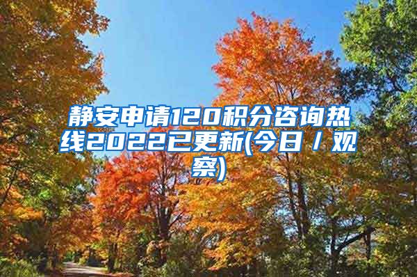 静安申请120积分咨询热线2022已更新(今日／观察)