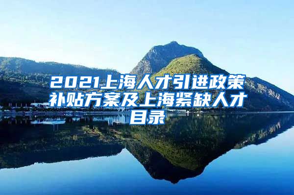 2021上海人才引进政策补贴方案及上海紧缺人才目录