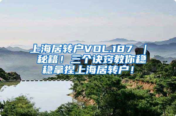 上海居转户VOL.187 ｜ 秘籍！三个诀窍教你稳稳拿捏上海居转户！