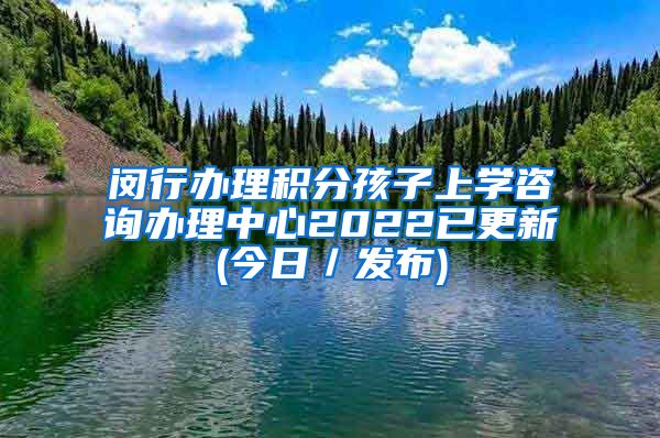 闵行办理积分孩子上学咨询办理中心2022已更新(今日／发布)