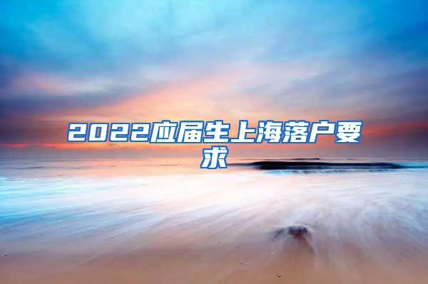 2022应届生上海落户要求