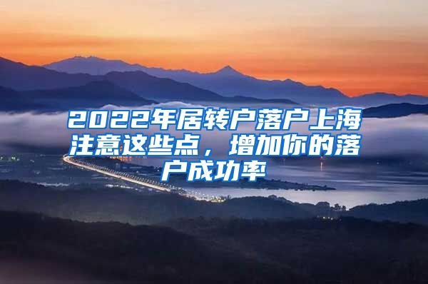 2022年居转户落户上海注意这些点，增加你的落户成功率