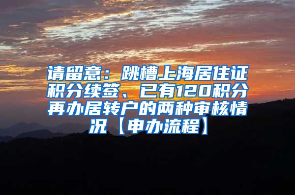 请留意：跳槽上海居住证积分续签、已有120积分再办居转户的两种审核情况【申办流程】