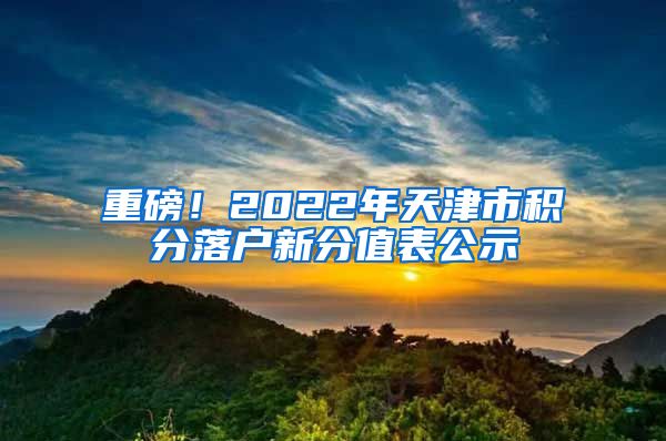 重磅！2022年天津市积分落户新分值表公示