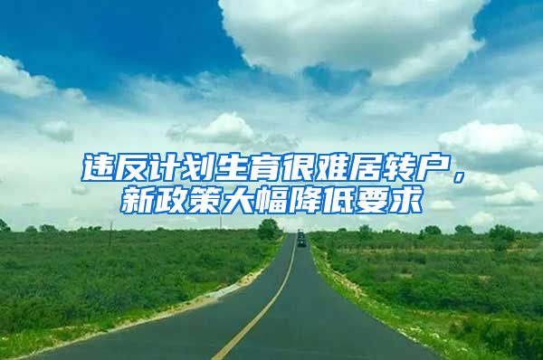 违反计划生育很难居转户，新政策大幅降低要求