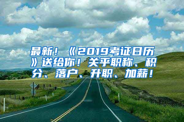 最新！《2019考证日历》送给你！关乎职称、积分、落户、升职、加薪！