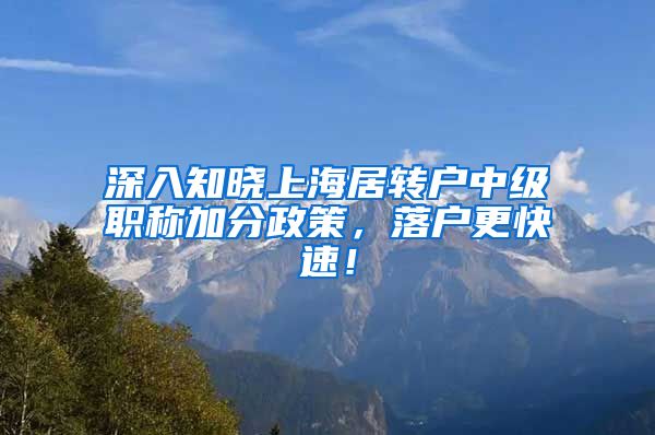 深入知晓上海居转户中级职称加分政策，落户更快速！