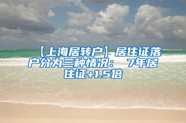 【上海居转户】居住证落户分为三种情况：①7年居住证+1.5倍