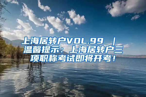 上海居转户VOL.99 ｜ 温馨提示：上海居转户三项职称考试即将开考！