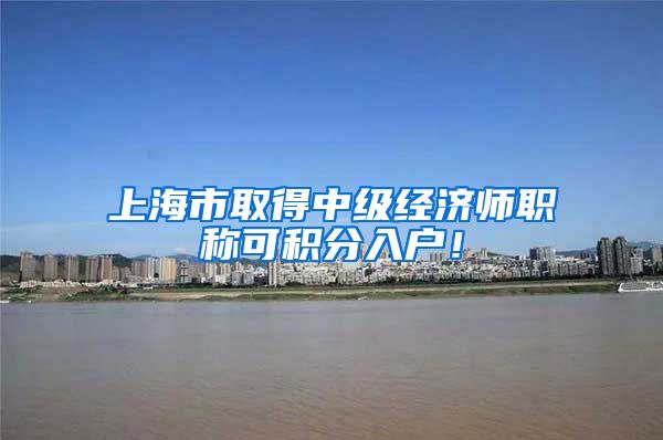 上海市取得中级经济师职称可积分入户！