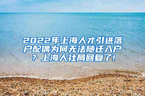 2022年上海人才引进落户配偶为何无法随迁入户？上海人社局回复了!