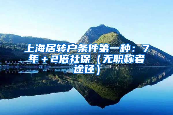 上海居转户条件第一种：7年＋2倍社保（无职称者途径）