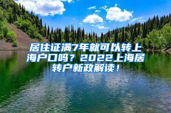 居住证满7年就可以转上海户口吗？2022上海居转户新政解读！