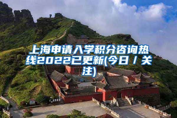 上海申请入学积分咨询热线2022已更新(今日／关注)