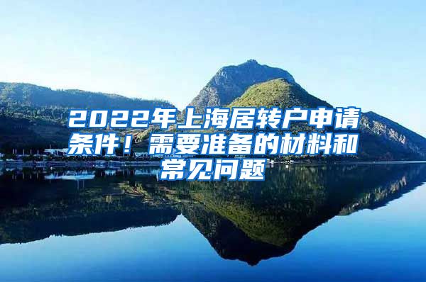 2022年上海居转户申请条件！需要准备的材料和常见问题