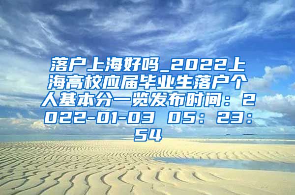 落户上海好吗_2022上海高校应届毕业生落户个人基本分一览发布时间：2022-01-03 05：23：54