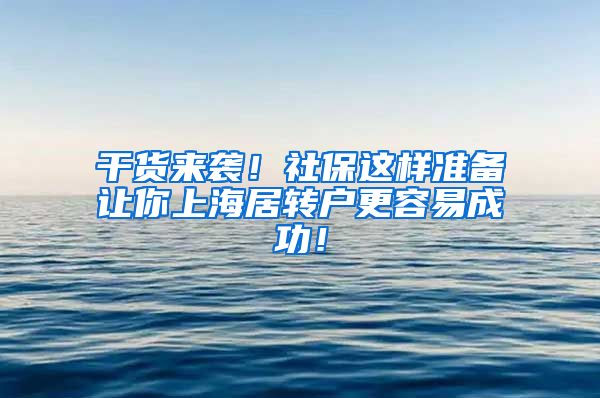 干货来袭！社保这样准备让你上海居转户更容易成功！