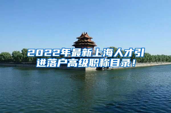 2022年最新上海人才引进落户高级职称目录！