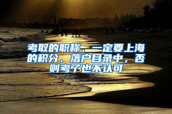 考取的职称，一定要上海的积分、落户目录中，否则考了也不认可