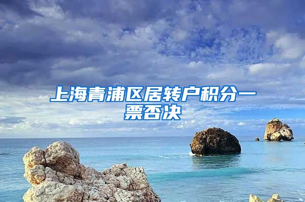 上海青浦区居转户积分一票否决