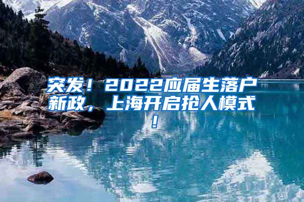 突发！2022应届生落户新政，上海开启抢人模式！