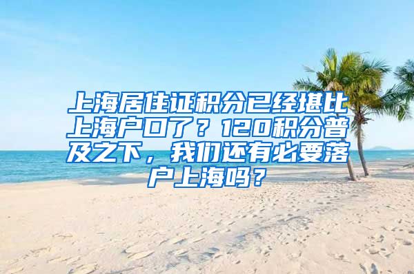 上海居住证积分已经堪比上海户口了？120积分普及之下，我们还有必要落户上海吗？