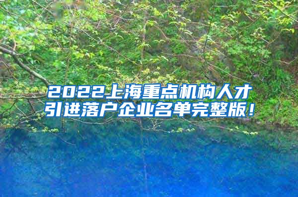 2022上海重点机构人才引进落户企业名单完整版！