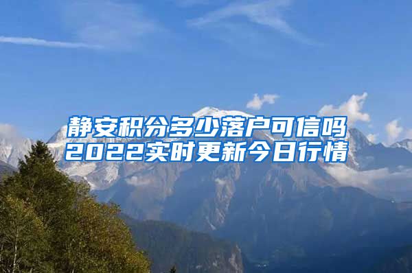 静安积分多少落户可信吗2022实时更新今日行情