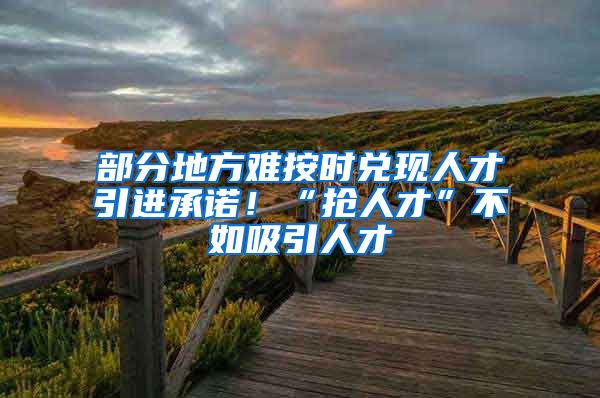 部分地方难按时兑现人才引进承诺！“抢人才”不如吸引人才