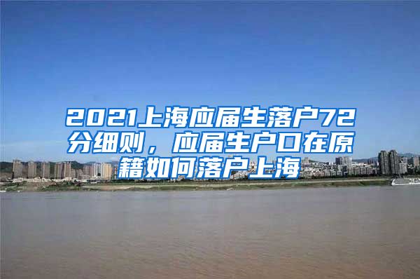 2021上海应届生落户72分细则，应届生户口在原籍如何落户上海