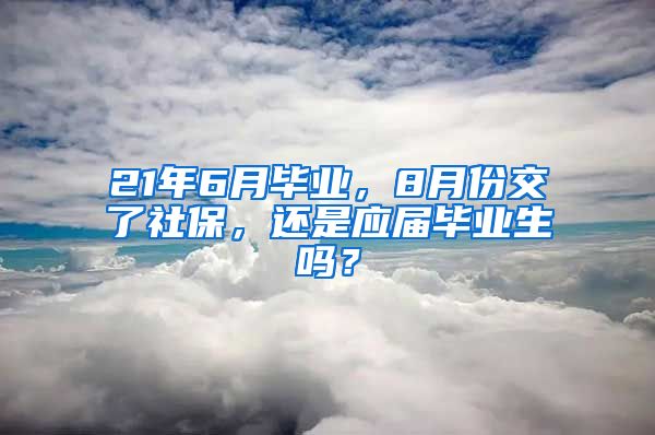 21年6月毕业，8月份交了社保，还是应届毕业生吗？