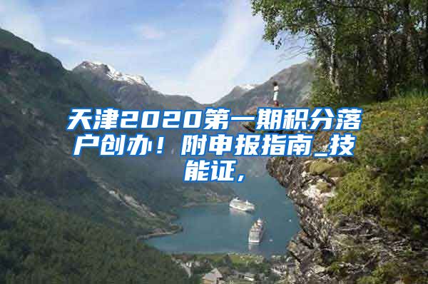 天津2020第一期积分落户创办！附申报指南_技能证,