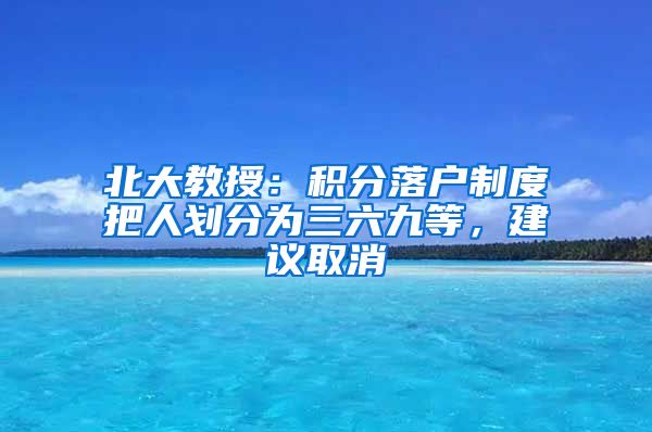 北大教授：积分落户制度把人划分为三六九等，建议取消