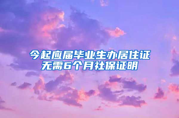 今起应届毕业生办居住证无需6个月社保证明