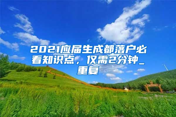 2021应届生成都落户必看知识点，仅需2分钟_重复