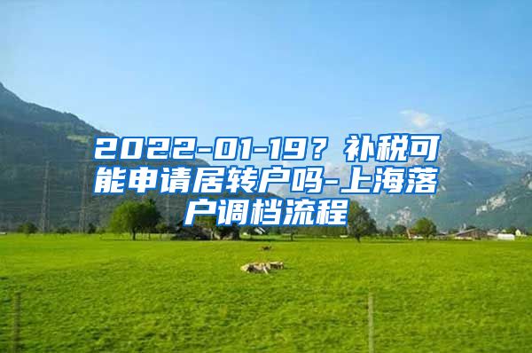 2022-01-19？补税可能申请居转户吗-上海落户调档流程