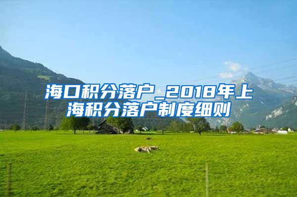 海口积分落户_2018年上海积分落户制度细则