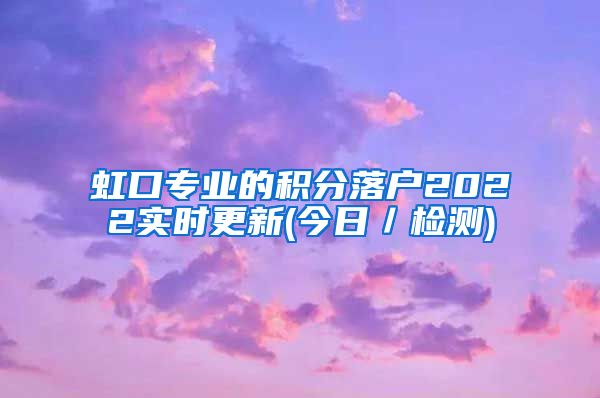 虹口专业的积分落户2022实时更新(今日／检测)