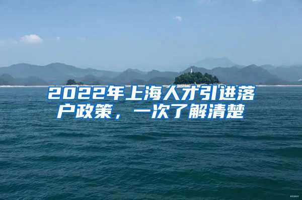 2022年上海人才引进落户政策，一次了解清楚