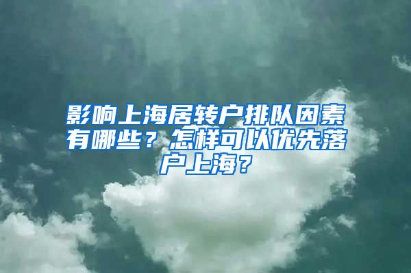 影响上海居转户排队因素有哪些？怎样可以优先落户上海？