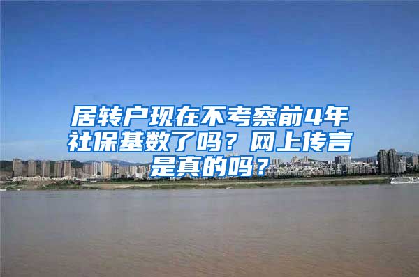 居转户现在不考察前4年社保基数了吗？网上传言是真的吗？