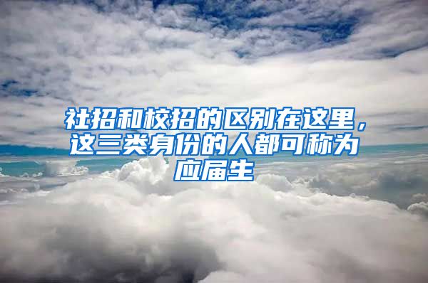 社招和校招的区别在这里，这三类身份的人都可称为应届生