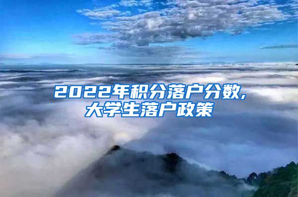 2022年积分落户分数,大学生落户政策