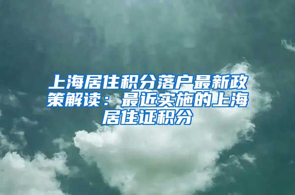 上海居住积分落户最新政策解读：最近实施的上海居住证积分