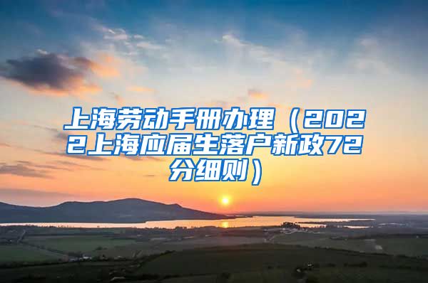 上海劳动手册办理（2022上海应届生落户新政72分细则）
