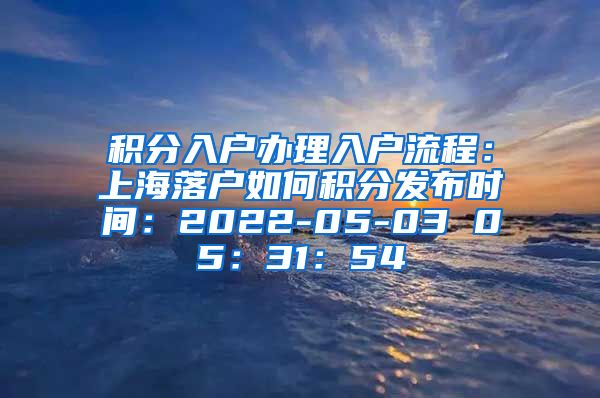 积分入户办理入户流程：上海落户如何积分发布时间：2022-05-03 05：31：54