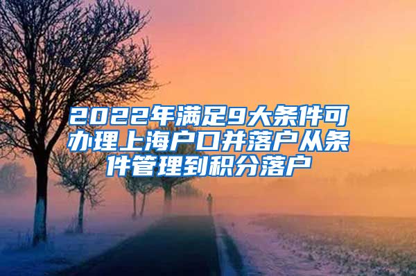 2022年满足9大条件可办理上海户口并落户从条件管理到积分落户