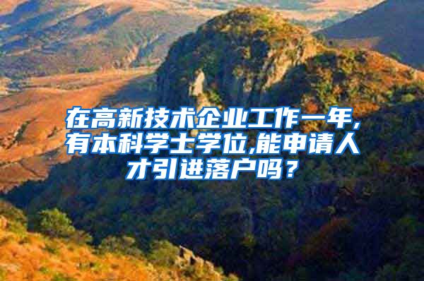 在高新技术企业工作一年,有本科学士学位,能申请人才引进落户吗？